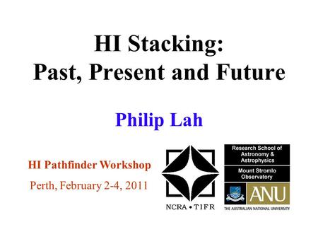 HI Stacking: Past, Present and Future HI Pathfinder Workshop Perth, February 2-4, 2011 Philip Lah.
