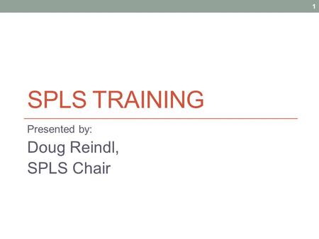 SPLS TRAINING Presented by: Doug Reindl, SPLS Chair 1.