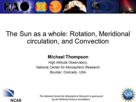 1 The Sun as a whole: Rotation, Meridional circulation, and Convection Michael Thompson High Altitude Observatory, National Center for Atmospheric Research.
