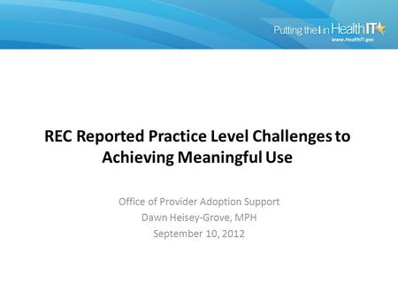 REC Reported Practice Level Challenges to Achieving Meaningful Use Office of Provider Adoption Support Dawn Heisey-Grove, MPH September 10, 2012.