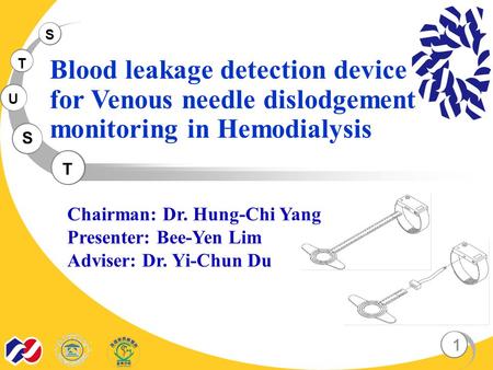 S T U S T Blood leakage detection device for Venous needle dislodgement monitoring in Hemodialysis 1 Chairman: Dr. Hung-Chi Yang Presenter: Bee-Yen Lim.