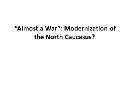 “Almost a War”: Modernization of the North Caucasus?