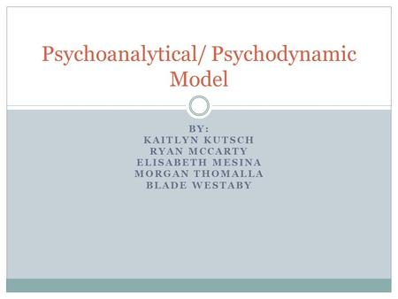 BY: KAITLYN KUTSCH RYAN MCCARTY ELISABETH MESINA MORGAN THOMALLA BLADE WESTABY Psychoanalytical/ Psychodynamic Model.
