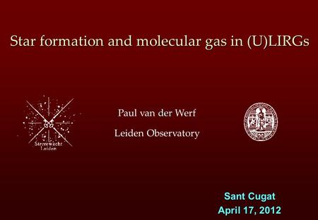 Der Paul van der Werf Leiden Observatory Star formation and molecular gas in (U)LIRGs Sant Cugat April 17, 2012.