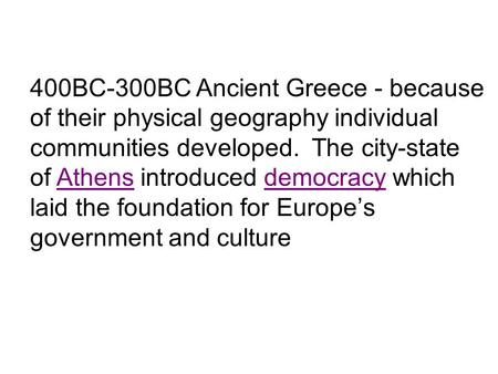 400BC-300BC Ancient Greece - because of their physical geography individual communities developed. The city-state of Athens introduced democracy which.
