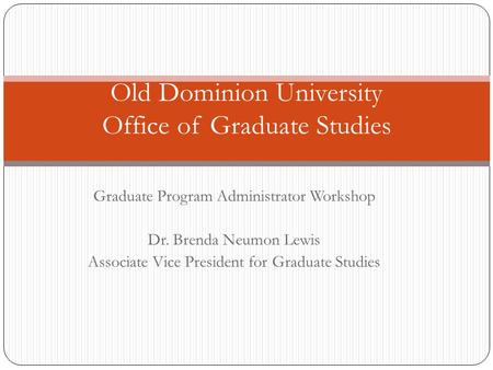 Graduate Program Administrator Workshop Dr. Brenda Neumon Lewis Associate Vice President for Graduate Studies Old Dominion University Office of Graduate.