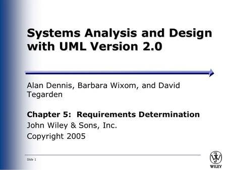 Slide 1 Systems Analysis and Design with UML Version 2.0 Alan Dennis, Barbara Wixom, and David Tegarden Chapter 5: Requirements Determination John Wiley.
