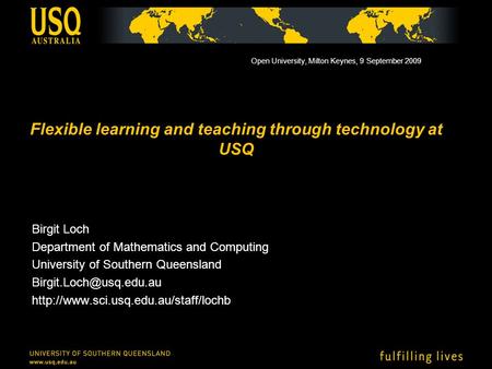 Flexible learning and teaching through technology at USQ Birgit Loch Department of Mathematics and Computing University of Southern Queensland