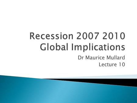 Dr Maurice Mullard Lecture 10.  Financial crisis that started in America with sub prime mortgages  Savings glut thesis on global imbalances China Germany.