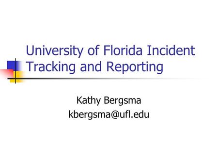 University of Florida Incident Tracking and Reporting Kathy Bergsma