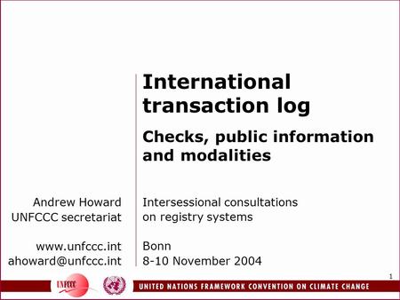 1 Andrew Howard UNFCCC secretariat  International transaction log Checks, public information and modalities Intersessional.