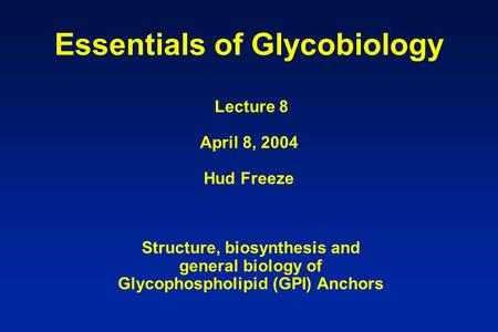 Essentials of Glycobiology Lecture 8 April 8, 2004 Hud Freeze Structure, biosynthesis and general biology of Glycophospholipid (GPI) Anchors.