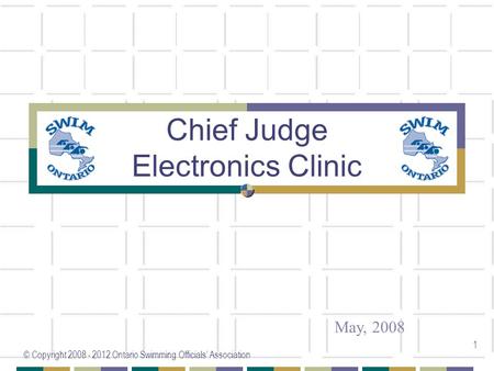 © Copyright 2008 - 2012 Ontario Swimming Officials’ Association 1 Chief Judge Electronics Clinic May, 2008.