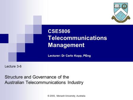 © 2005, Monash University, Australia CSE5806 Telecommunications Management Lecturer: Dr Carlo Kopp, PEng Lecture 3-6 Structure and Governance of the Australian.