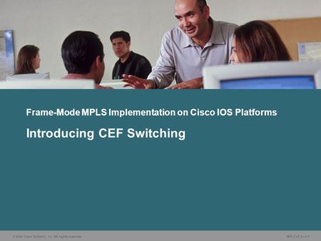 © 2006 Cisco Systems, Inc. All rights reserved. MPLS v2.2—3-1 Frame-Mode MPLS Implementation on Cisco IOS Platforms Introducing CEF Switching.