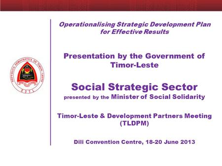 Operationalising Strategic Development Plan for Effective Results Presentation by the Government of Timor-Leste Social Strategic Sector presented by the.