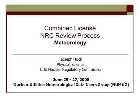 Meteorology Combined License NRC Review Process Meteorology Joseph Hoch Physical Scientist U.S. Nuclear Regulatory Commission June 25 - 27, 2008 Nuclear.
