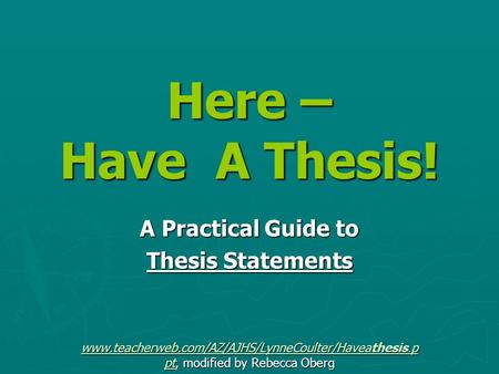 Here – Have A Thesis! A Practical Guide to Thesis Statements www.teacherweb.com/AZ/AJHS/LynneCoulter/Haveathesis.p ptwww.teacherweb.com/AZ/AJHS/LynneCoulter/Haveathesis.p.
