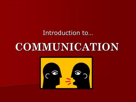 Introduction to… COMMUNICATION.