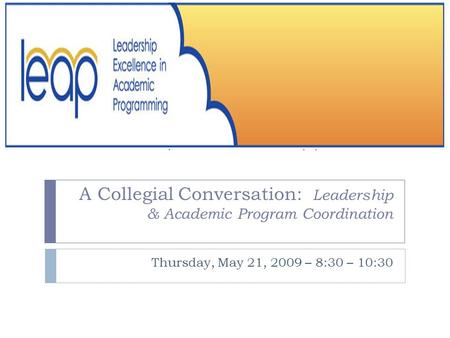 A Collegial Conversation: Leadership & Academic Program Coordination Thursday, May 21, 2009 – 8:30 – 10:30.