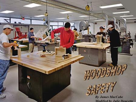 WOODSHOP SAFETY By James MacCabe Modified by Julie Doucette.