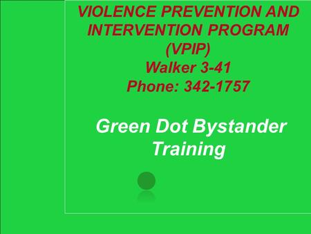 VIOLENCE PREVENTION AND INTERVENTION PROGRAM (VPIP) Walker 3-41 Phone: 342-1757 Green Dot Bystander Training.