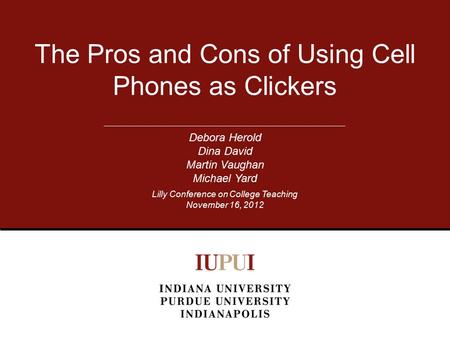 The Pros and Cons of Using Cell Phones as Clickers Debora Herold Dina David Martin Vaughan Michael Yard Lilly Conference on College Teaching November 16,