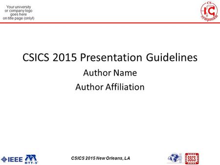 CSICS 2013 Monterey, California Your university or company logo goes here on title page (only!) CSICS 2015 New Orleans, LA CSICS 2015 Presentation Guidelines.