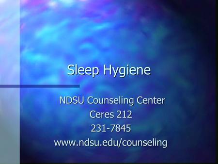 Sleep Hygiene NDSU Counseling Center NDSU Counseling Center Ceres 212 231-7845www.ndsu.edu/counseling.