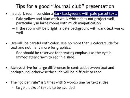 Tips for a good “Journal club” presentation In a dark room, consider a dark background with pale pastel text. –Pale yellow and blue work well. White does.