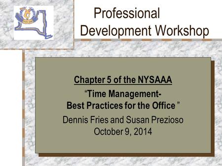 Professional Development Workshop Your Logo Here Chapter 5 of the NYSAAA “ Time Management- Best Practices for the Office ” Dennis Fries and Susan Prezioso.