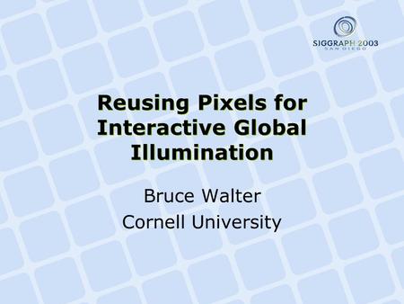 Reusing Pixels for Interactive Global Illumination Bruce Walter Cornell University.