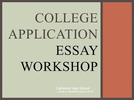 COLLEGE APPLICATION ESSAY WORKSHOP Cathedral High School - Credits to Westford Academy 2012!