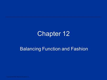 Copyright © 2005, Pearson Education, Inc. Chapter 12 Balancing Function and Fashion.