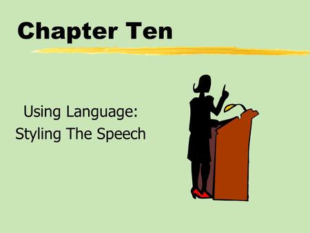 Chapter Ten Using Language: Styling The Speech. Chapter Ten Table of Contents zWriting for the Ear zUsing Language to Share Meaning zUsing Language to.