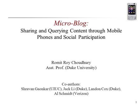 1 Micro-Blog: Sharing and Querying Content through Mobile Phones and Social Participation Romit Roy Choudhury Asst. Prof. (Duke University) Co-authors: