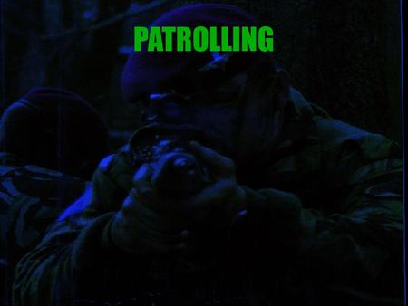 PATROLLING. “ In warfare, patrolling is the basis of success. It not only gives eyes to the side that excels at it, and blinds its opponents, but through.
