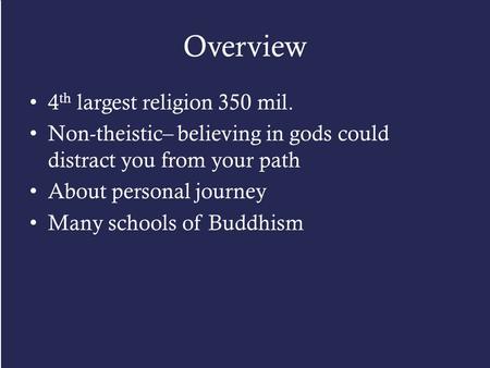 Overview 4 th largest religion 350 mil. Non-theistic– believing in gods could distract you from your path About personal journey Many schools of Buddhism.