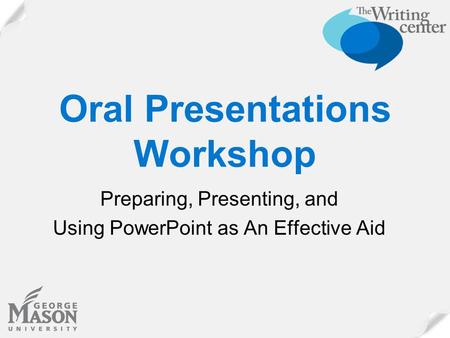 Oral Presentations Workshop Preparing, Presenting, and Using PowerPoint as An Effective Aid.
