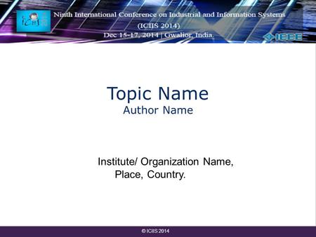 Topic Name Author Name Institute/ Organization Name, Place, Country. © ICIIS 2014.