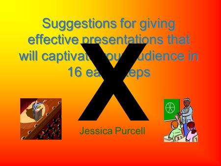 Jessica Purcell Suggestions for giving effective presentations that will captivate your audience in 16 easy steps X.