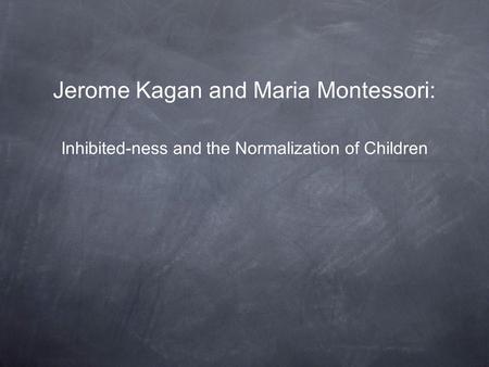 Jerome Kagan and Maria Montessori: