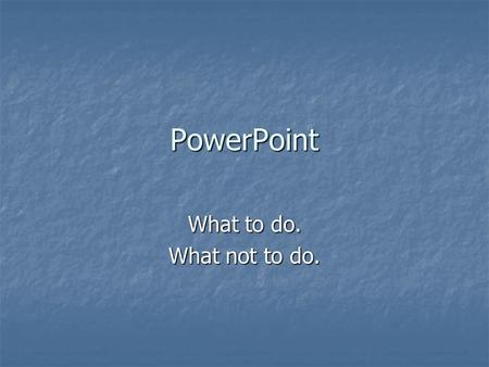 PowerPoint What to do. What not to do..
