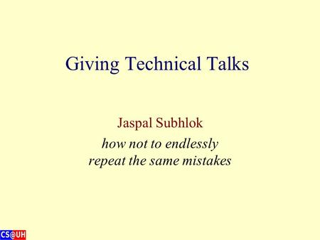 Giving Technical Talks Jaspal Subhlok how not to endlessly repeat the same mistakes.