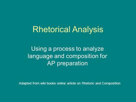 Rhetorical Analysis Using a process to analyze language and composition for AP preparation Adapted from wiki books online article on Rhetoric and Composition.