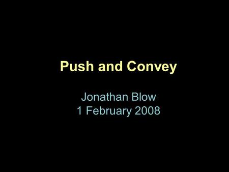 Push and Convey Jonathan Blow 1 February 2008