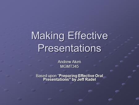 Making Effective Presentations Andrew Aken MGMT345 Based upon “Preparing Effective Oral Presentations” by Jeff Radel.