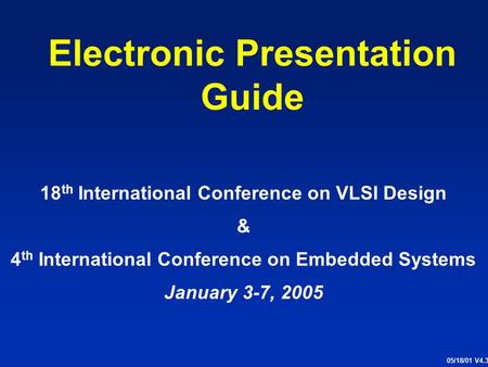 Electronic Presentation Guide 18 th International Conference on VLSI Design & 4 th International Conference on Embedded Systems January 3-7, 2005 05/18/01.