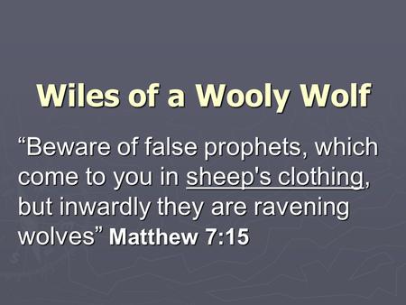 Wiles of a Wooly Wolf “Beware of false prophets, which come to you in sheep's clothing, but inwardly they are ravening wolves” Matthew 7:15.