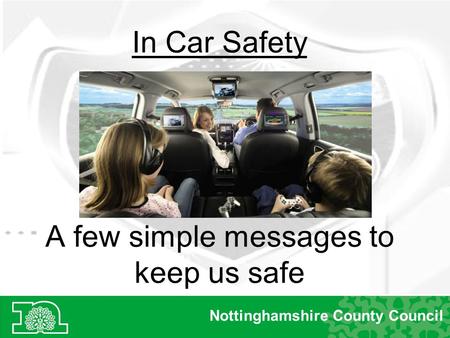 A few simple messages to keep us safe Nottinghamshire County Council In Car Safety.